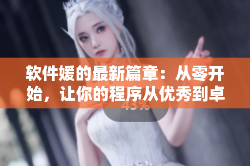 软件媛的最新篇章：从零开始，让你的程序从优秀到卓越！
