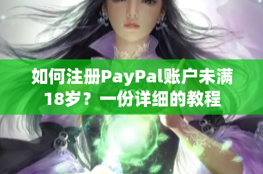 如何注册PayPal账户未满18岁？一份详细的教程