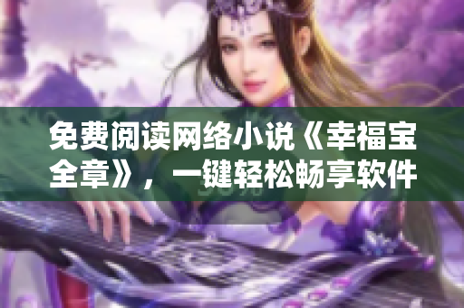 免费阅读网络小说《幸福宝全章》，一键轻松畅享软件世界