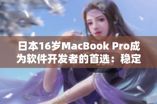 日本16岁MacBook Pro成为软件开发者的首选：稳定性和性能令人惊叹
