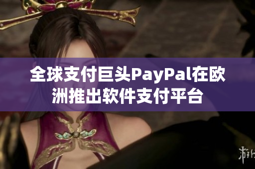 全球支付巨头PayPal在欧洲推出软件支付平台