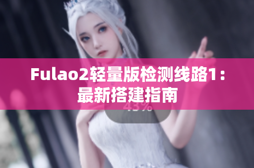 Fulao2轻量版检测线路1：最新搭建指南