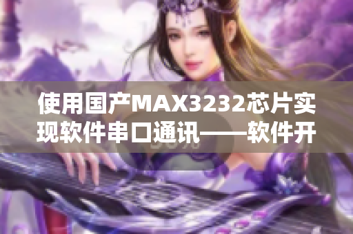 使用国产MAX3232芯片实现软件串口通讯——软件开发必备技能