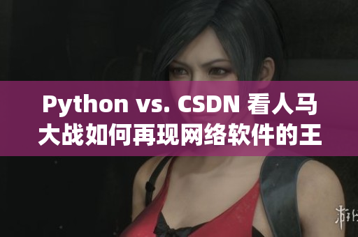 Python vs. CSDN 看人马大战如何再现网络软件的王者之风