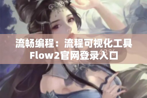 流畅编程：流程可视化工具Flow2官网登录入口