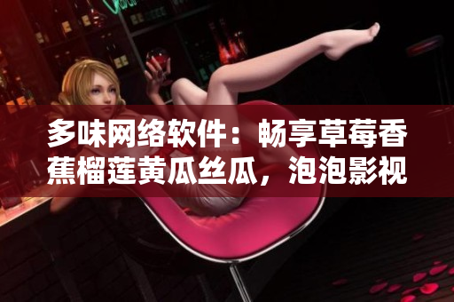 多味网络软件：畅享草莓香蕉榴莲黄瓜丝瓜，泡泡影视带你畅游数码世界