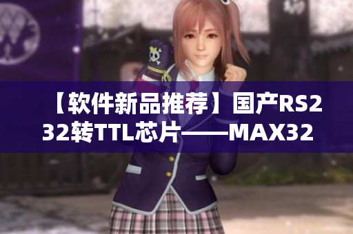 【软件新品推荐】国产RS232转TTL芯片——MAX3232！