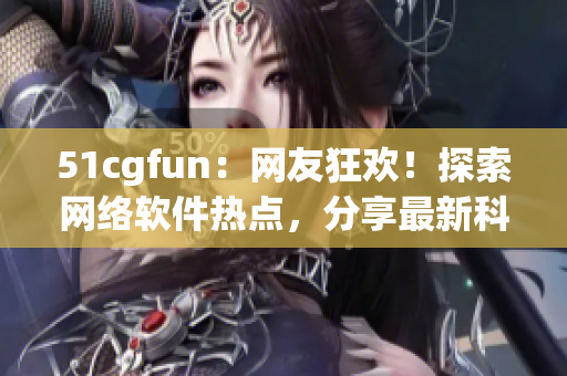 51cgfun：网友狂欢！探索网络软件热点，分享最新科技趋势