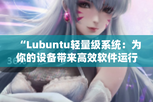 “Lubuntu轻量级系统：为你的设备带来高效软件运行体验”