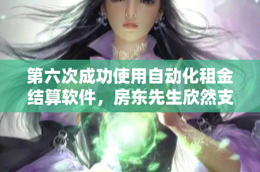 第六次成功使用自动化租金结算软件，房东先生欣然支付租金！