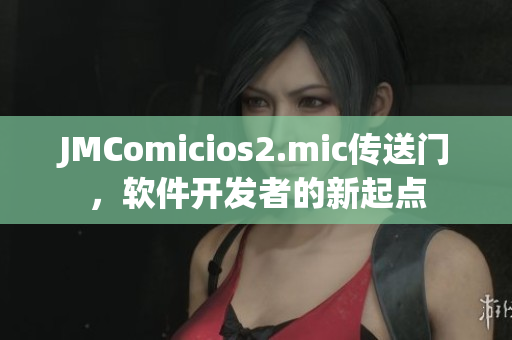 JMComicios2.mic传送门，软件开发者的新起点