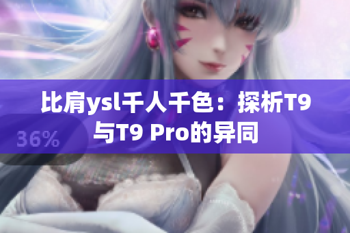 比肩ysl千人千色：探析T9与T9 Pro的异同