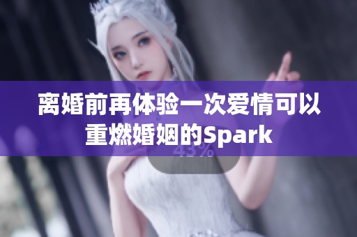 离婚前再体验一次爱情可以重燃婚姻的Spark