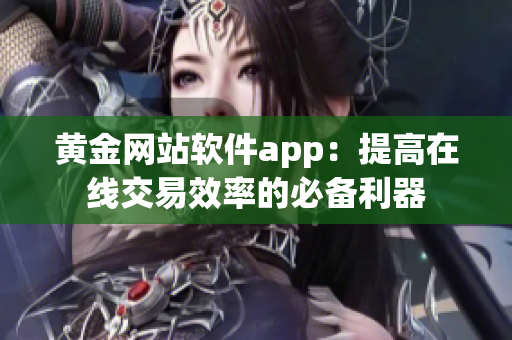 黄金网站软件app：提高在线交易效率的必备利器