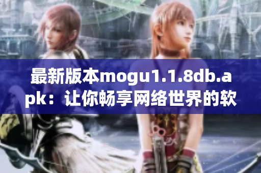 最新版本mogu1.1.8db.apk：让你畅享网络世界的软件！