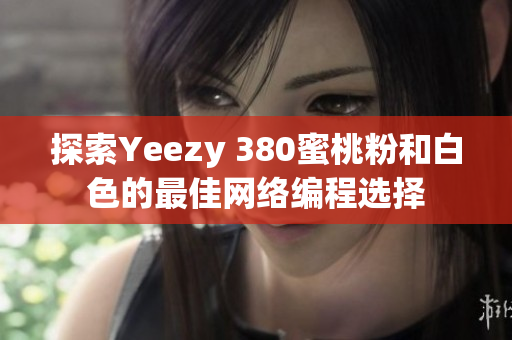 探索Yeezy 380蜜桃粉和白色的最佳网络编程选择