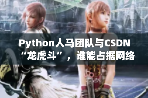 Python人马团队与CSDN“龙虎斗”，谁能占据网络软件市场？