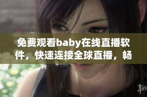 免费观看baby在线直播软件，快速连接全球直播，畅享高清直播。