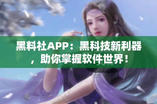 黑料社APP：黑科技新利器，助你掌握软件世界！