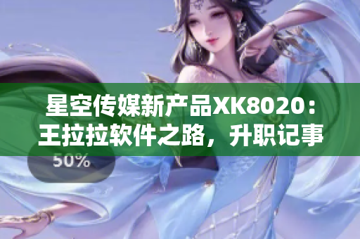 星空传媒新产品XK8020：王拉拉软件之路，升职记事辰悦现身