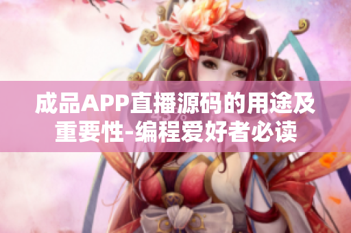 成品APP直播源码的用途及重要性-编程爱好者必读