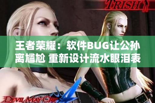 王者荣耀：软件BUG让公孙离尴尬 重新设计流水眼泪表情