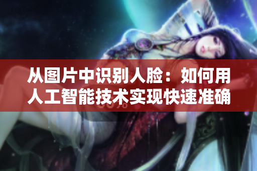 从图片中识别人脸：如何用人工智能技术实现快速准确的人脸识别？