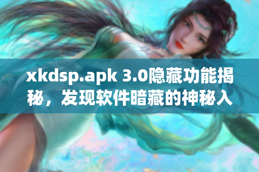 xkdsp.apk 3.0隐藏功能揭秘，发现软件暗藏的神秘入口