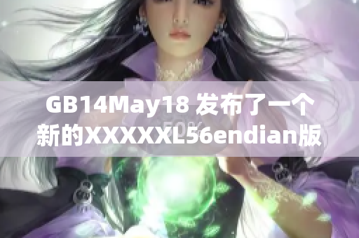 GB14May18 发布了一个新的XXXXXL56endian版本