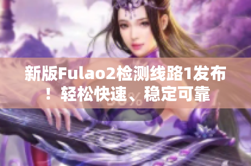 新版Fulao2检测线路1发布！轻松快速、稳定可靠