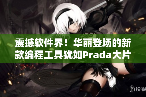 震撼软件界！华丽登场的新款编程工具犹如Prada大片美轮美奂