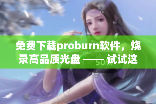 免费下载proburn软件，烧录高品质光盘 —— 试试这个光盘刻录工具