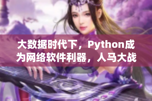 大数据时代下，Python成为网络软件利器，人马大战再掀新篇章