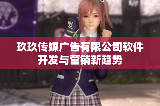 玖玖传媒广告有限公司软件开发与营销新趋势