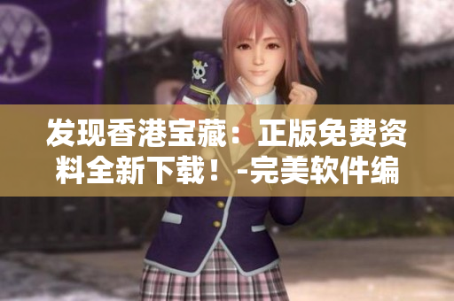 发现香港宝藏：正版免费资料全新下载！-完美软件编辑