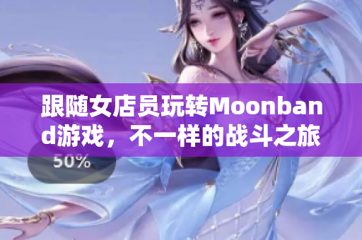 跟随女店员玩转Moonband游戏，不一样的战斗之旅