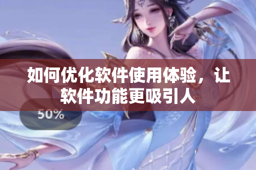 如何优化软件使用体验，让软件功能更吸引人