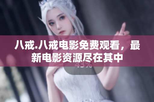 八戒.八戒电影免费观看，最新电影资源尽在其中