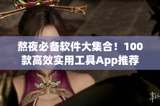 熬夜必备软件大集合！100款高效实用工具App推荐