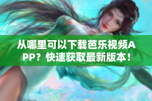 从哪里可以下载芭乐视频APP？快速获取最新版本！