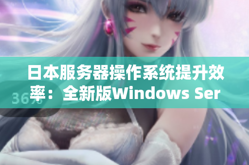 日本服务器操作系统提升效率：全新版Windows Server发布