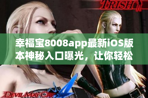 幸福宝8008app最新iOS版本神秘入口曝光，让你轻松畅享应用乐趣