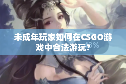 未成年玩家如何在CSGO游戏中合法游玩？