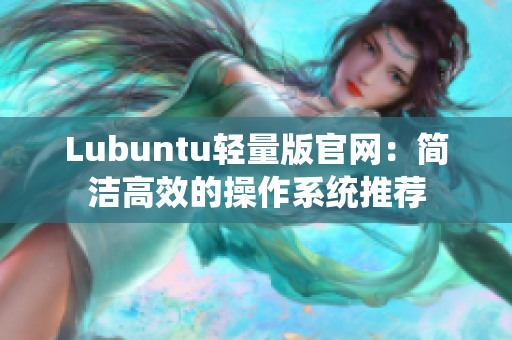 Lubuntu轻量版官网：简洁高效的操作系统推荐