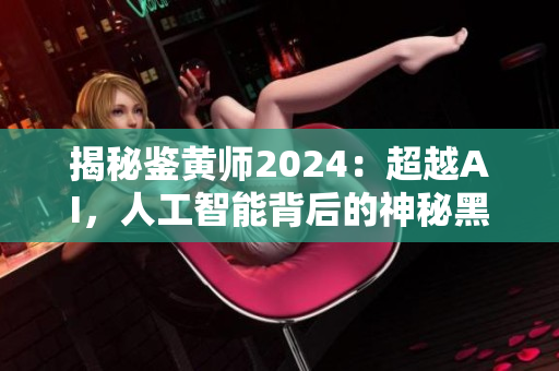 揭秘鉴黄师2024：超越AI，人工智能背后的神秘黑科技