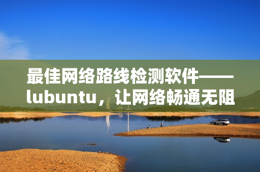 最佳网络路线检测软件——lubuntu，让网络畅通无阻！