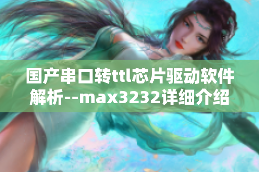 国产串口转ttl芯片驱动软件解析--max3232详细介绍