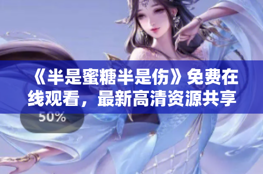 《半是蜜糖半是伤》免费在线观看，最新高清资源共享