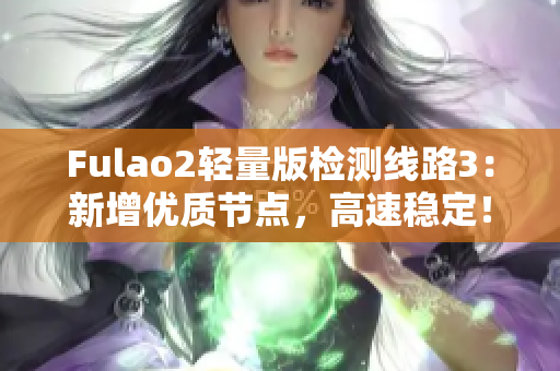 Fulao2轻量版检测线路3：新增优质节点，高速稳定！