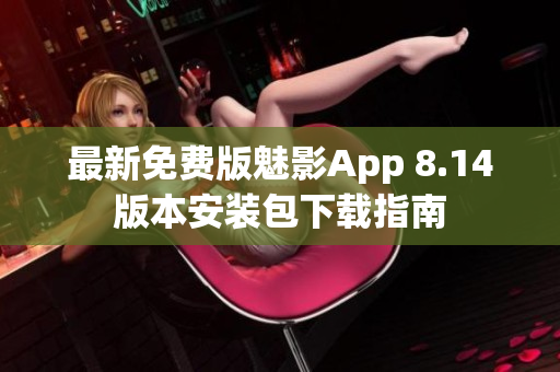 最新免费版魅影App 8.14版本安装包下载指南